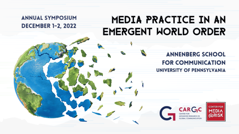 The image is a promotional poster for an event. It shows the following text: "ANNUAL SYMPOSIUM DECEMBER 1-2, 2022 MEDIA PRACTICE IN AN EMERGENT WORLD ORDER ANNENBERG SCHOOL FOR COMMUNICATION UNIVERSITY OF PENNSYLVANIA" There are also logos for "CARCG Center for Advanced Research in Global Communication" and "Center for Media @ Risk". The background features an illustration of a globe breaking apart into pieces.
