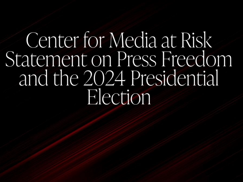 TItle: center for media at risk statement on press freedom and the 2024 presidential election