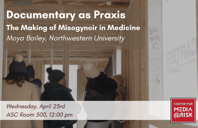 A promotional poster for an event titled "Documentary as Praxis: The Making of Misogynoir in Medicine" by Moya Bailey from Northwestern University. The event is scheduled for Wednesday, April 23rd at 12:00 pm in ASC Room 500. The background image shows people inside a wooden structure under construction. There is also a logo for the Center for Media at Risk.